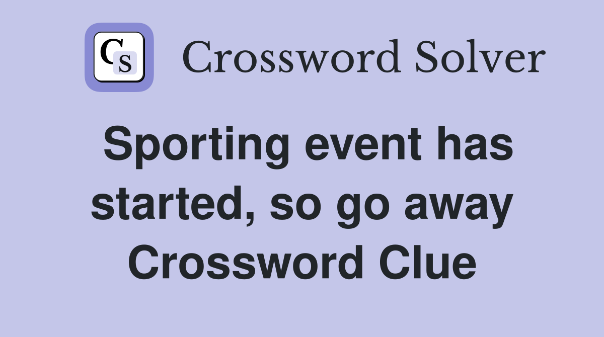 Sporting event has started, so go away Crossword Clue
