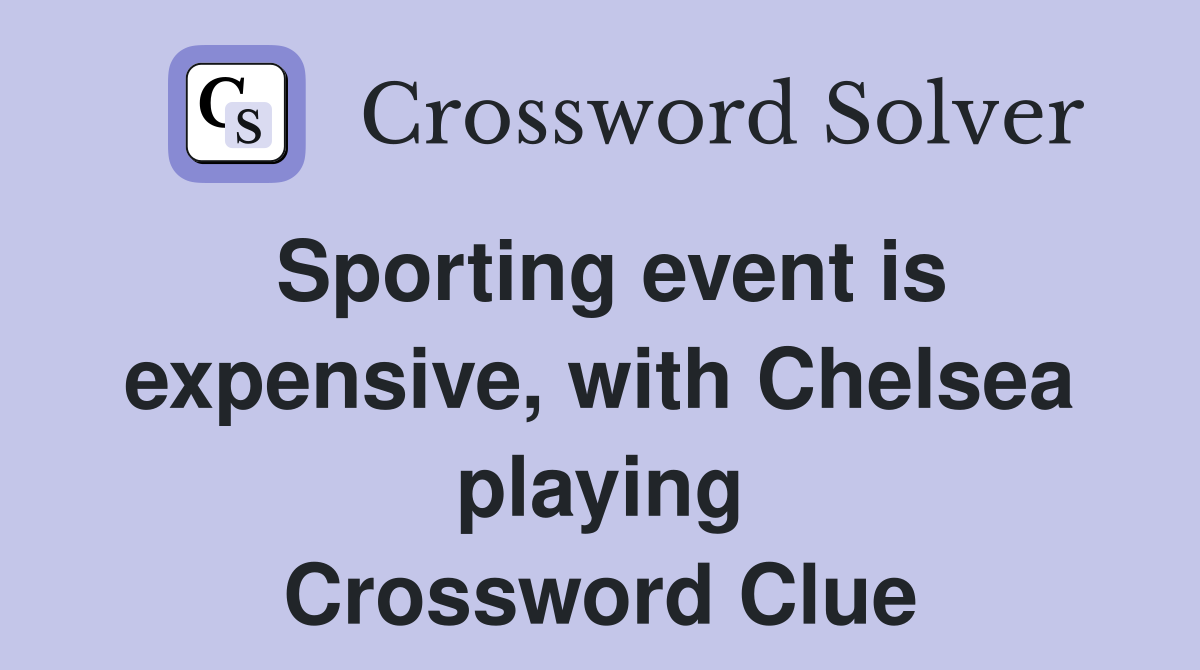 Sporting event is expensive, with Chelsea playing Crossword Clue