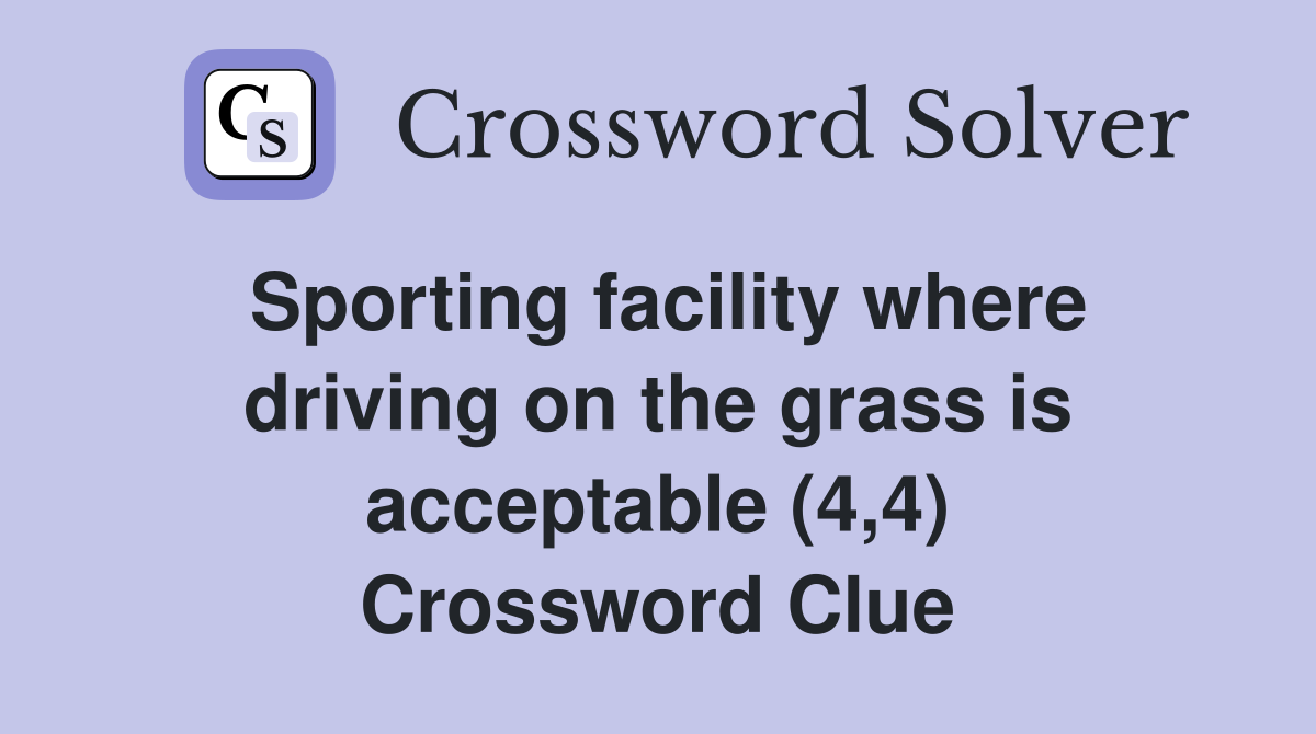 Sporting facility where driving on the grass is acceptable (4,4) Crossword Clue
