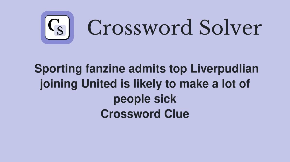 Sporting fanzine admits top Liverpudlian joining United is likely to make a lot of people sick Crossword Clue