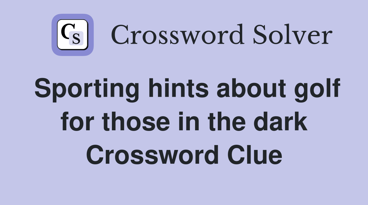 Sporting hints about golf for those in the dark Crossword Clue