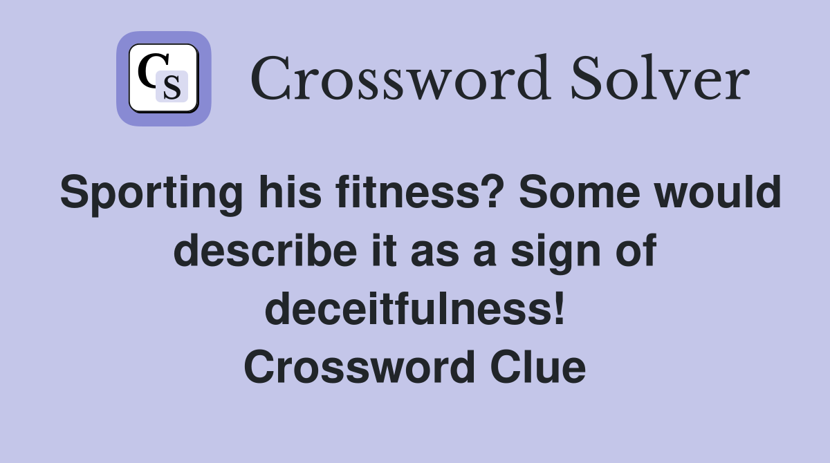 Sporting his fitness? Some would describe it as a sign of deceitfulness! Crossword Clue