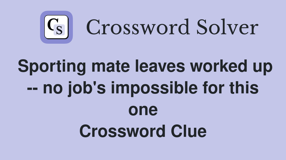 Sporting mate leaves worked up -- no job's impossible for this one Crossword Clue