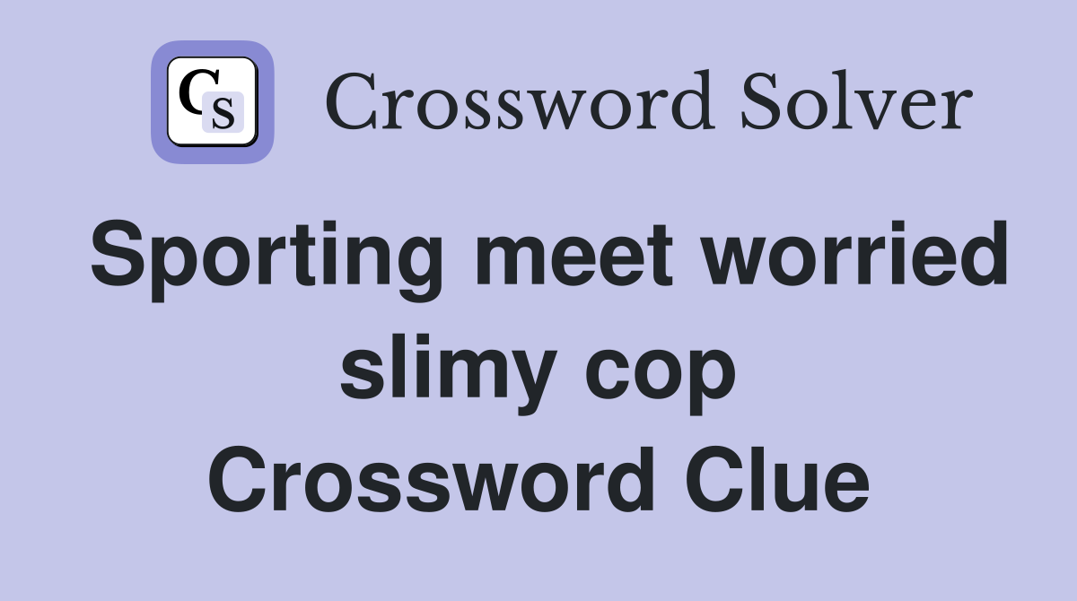 Sporting meet worried slimy cop Crossword Clue