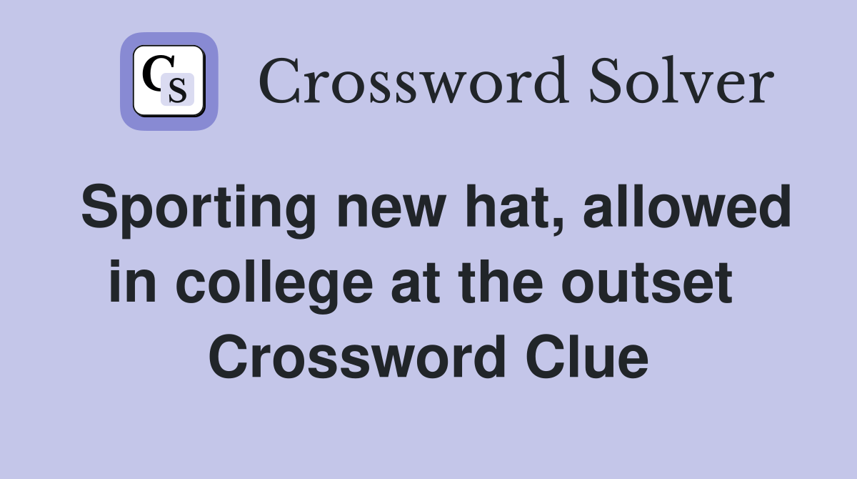 Sporting new hat, allowed in college at the outset  Crossword Clue