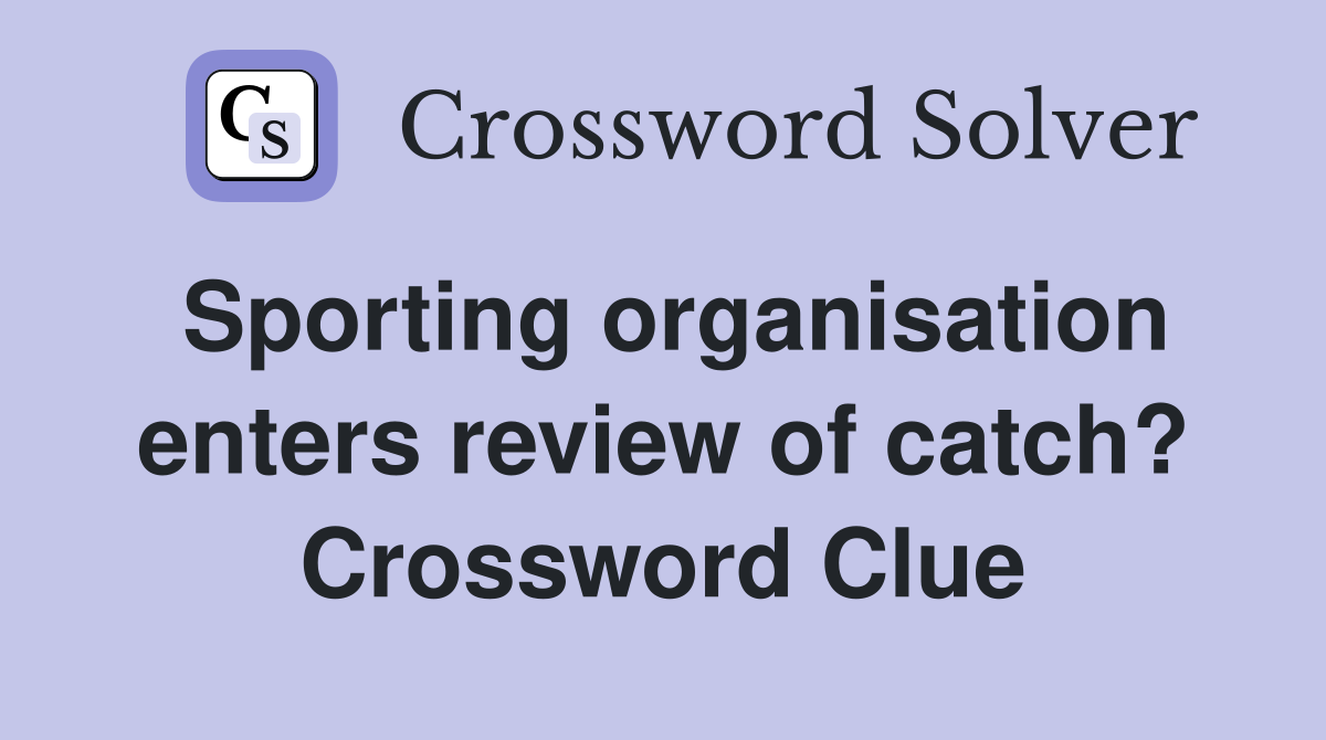 Sporting organisation enters review of catch? Crossword Clue
