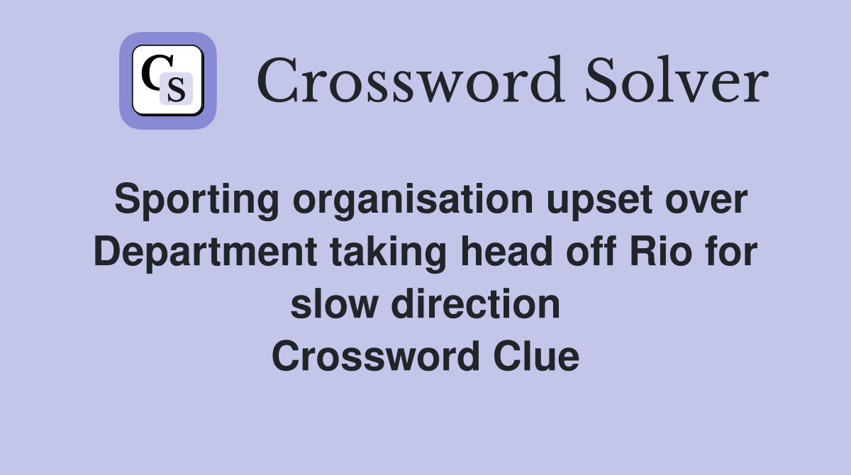 Sporting organisation upset over Department taking head off Rio for slow direction Crossword Clue