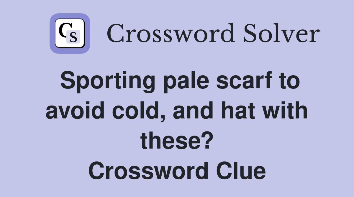 Sporting pale scarf to avoid cold, and hat with these? Crossword Clue