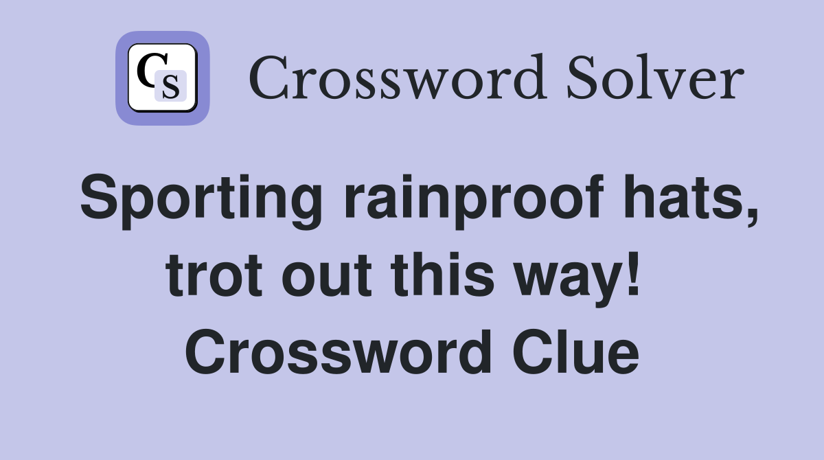 Sporting rainproof hats, trot out this way!  Crossword Clue