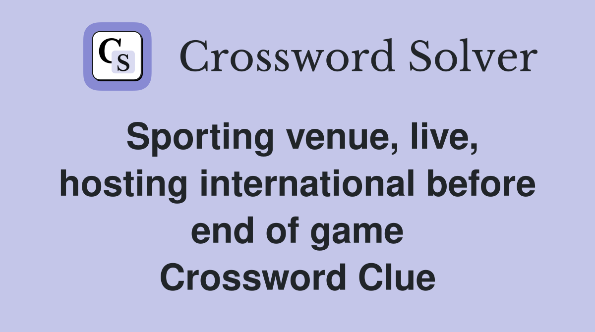Sporting venue, live, hosting international before end of game Crossword Clue