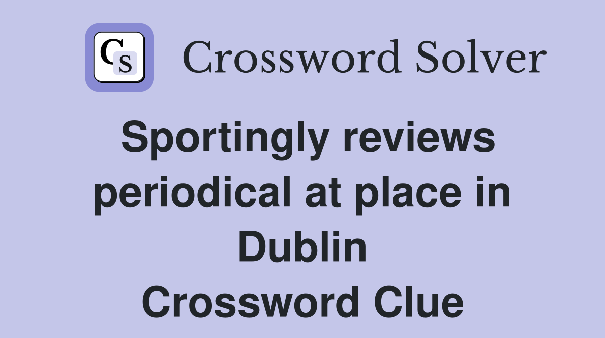Sportingly reviews periodical at place in Dublin Crossword Clue