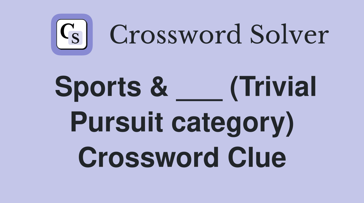 Sports & ___ (Trivial Pursuit category) Crossword Clue