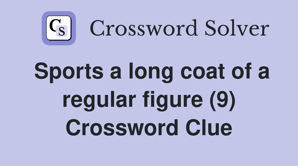 Sports a long coat of a regular figure (9) Crossword Clue