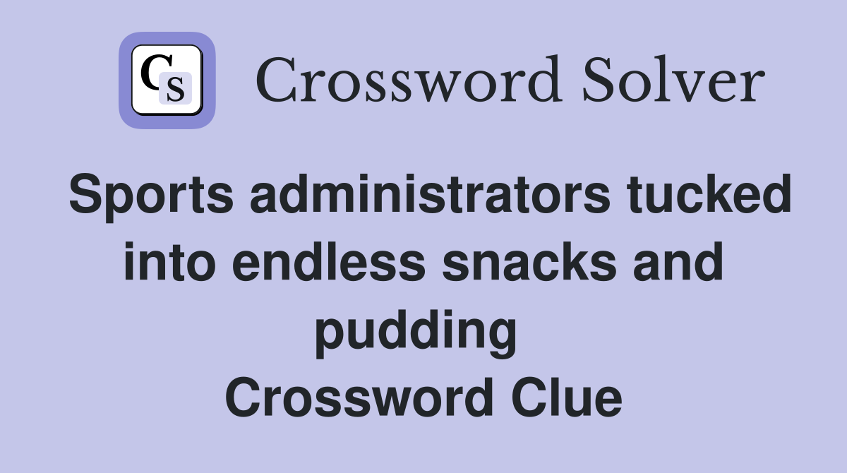 Sports administrators tucked into endless snacks and pudding  Crossword Clue