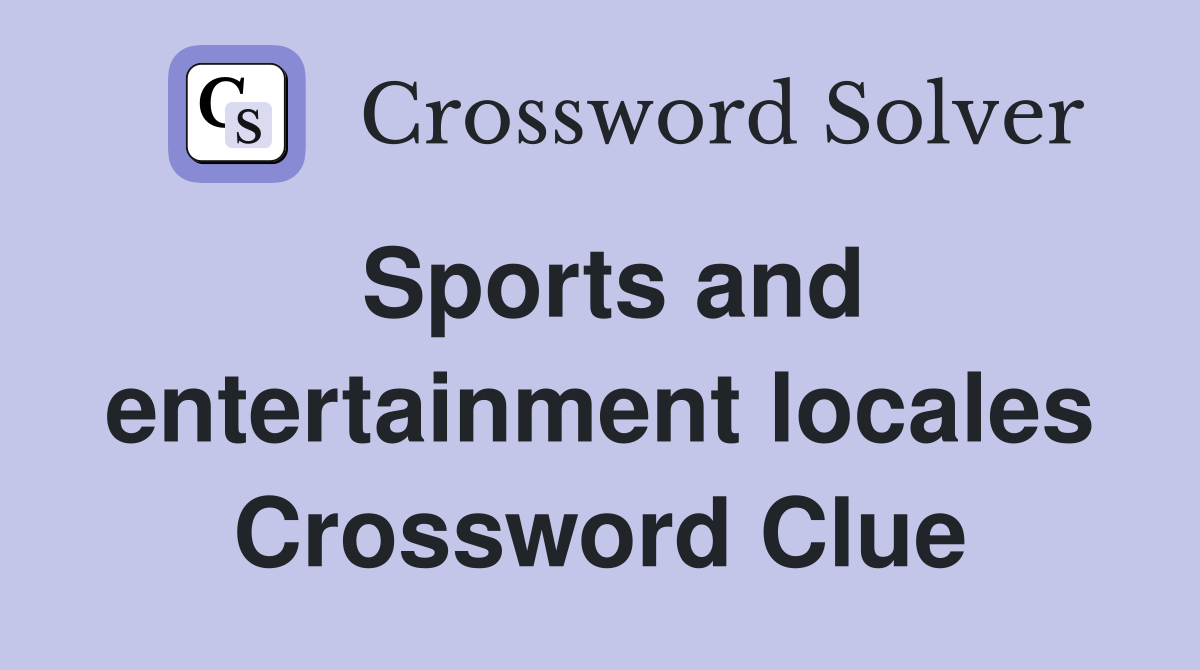 Sports and entertainment locales Crossword Clue