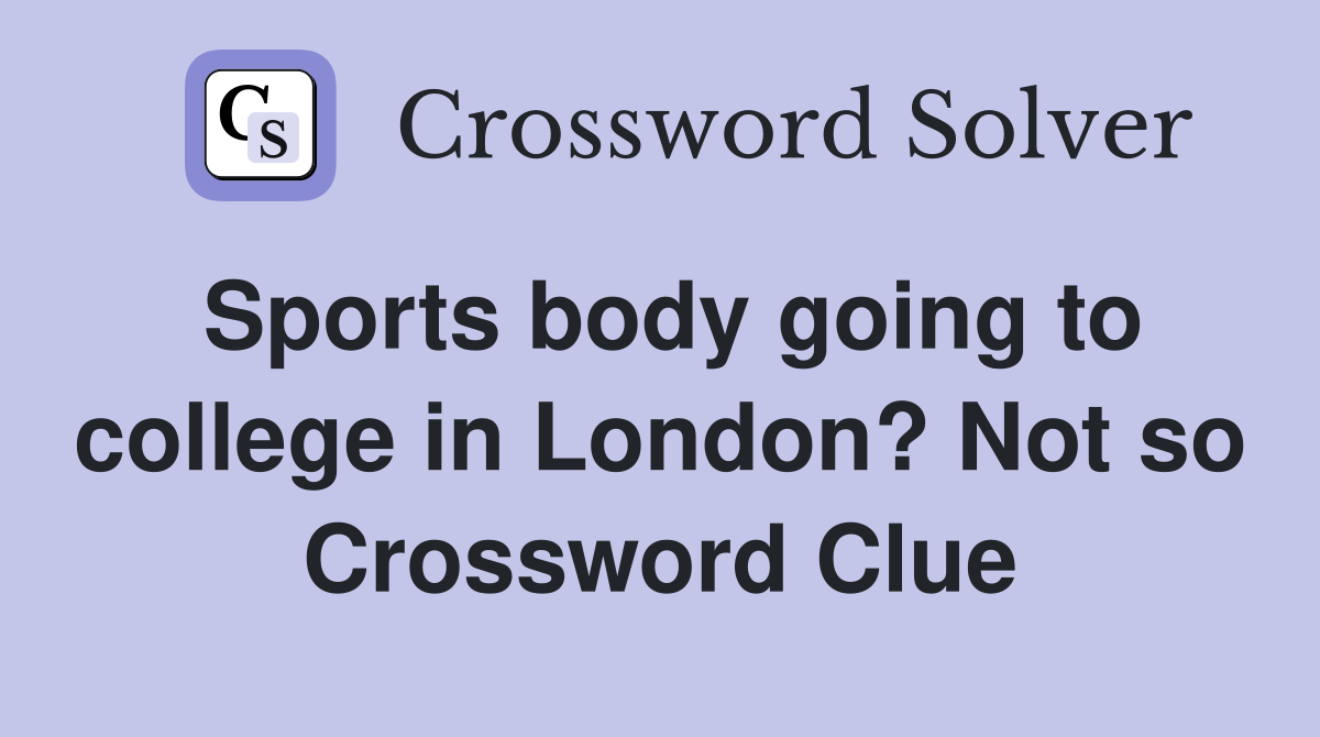 Sports body going to college in London? Not so Crossword Clue