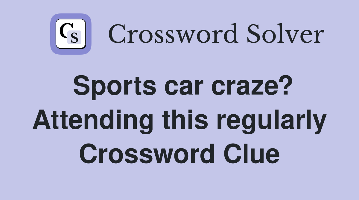 Sports car craze? Attending this regularly Crossword Clue