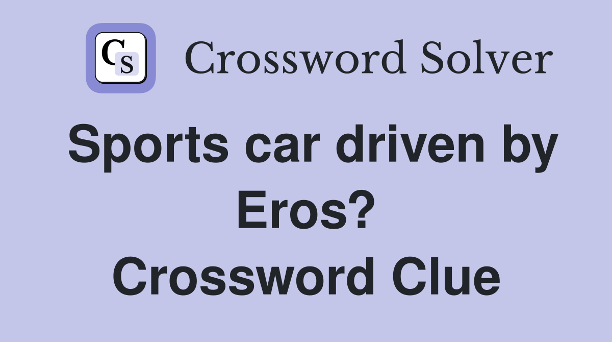 Sports car driven by Eros? Crossword Clue