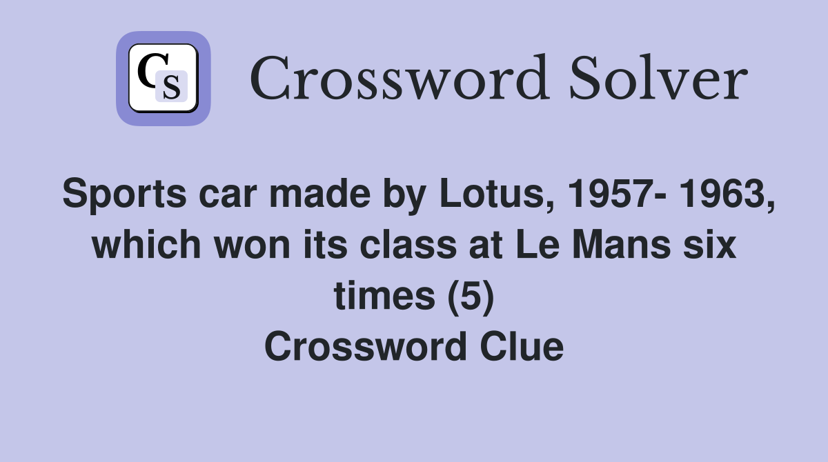 Sports car made by Lotus, 1957- 1963, which won its class at Le Mans six times (5) Crossword Clue
