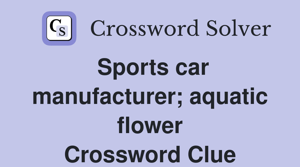 Sports car manufacturer; aquatic flower Crossword Clue