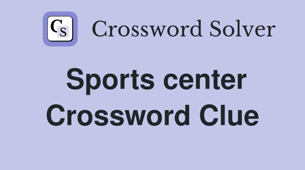 Sports center Crossword Clue