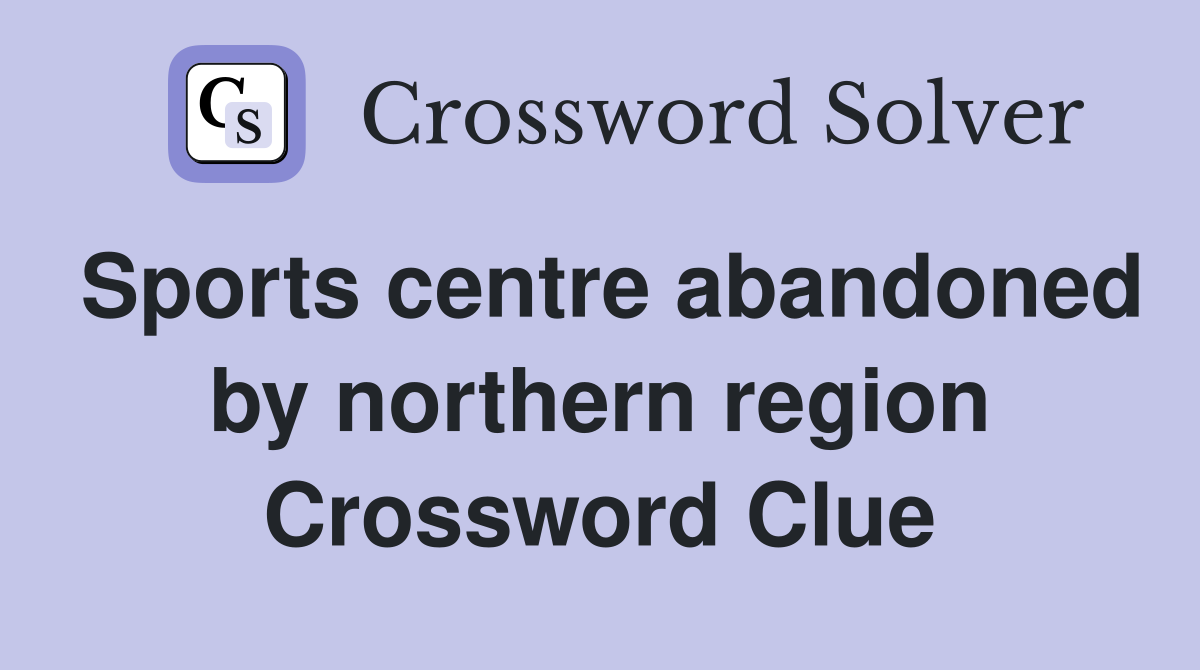 Sports centre abandoned by northern region Crossword Clue