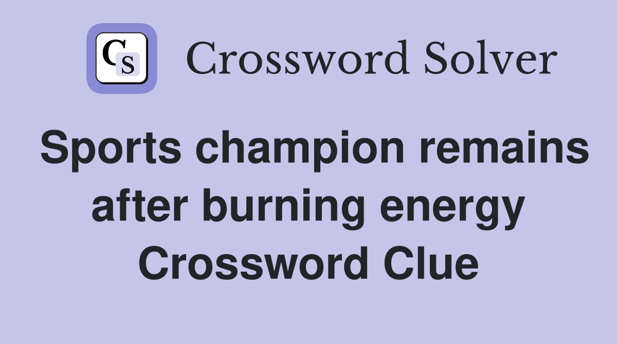 Sports champion remains after burning energy Crossword Clue