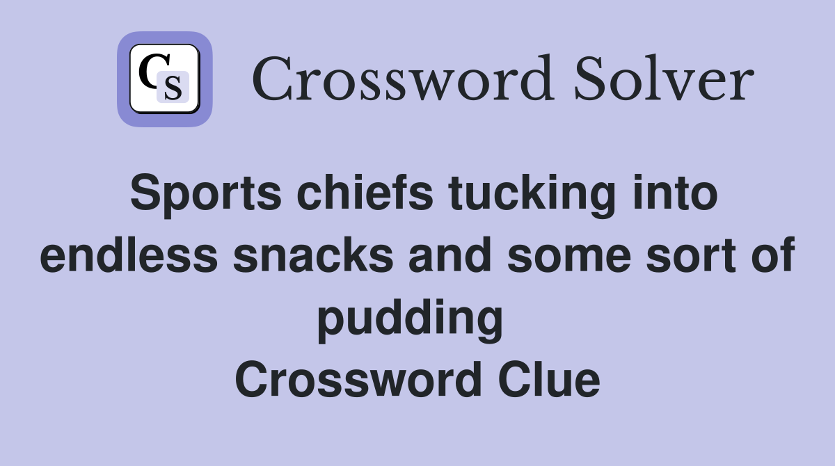 Sports chiefs tucking into endless snacks and some sort of pudding  Crossword Clue