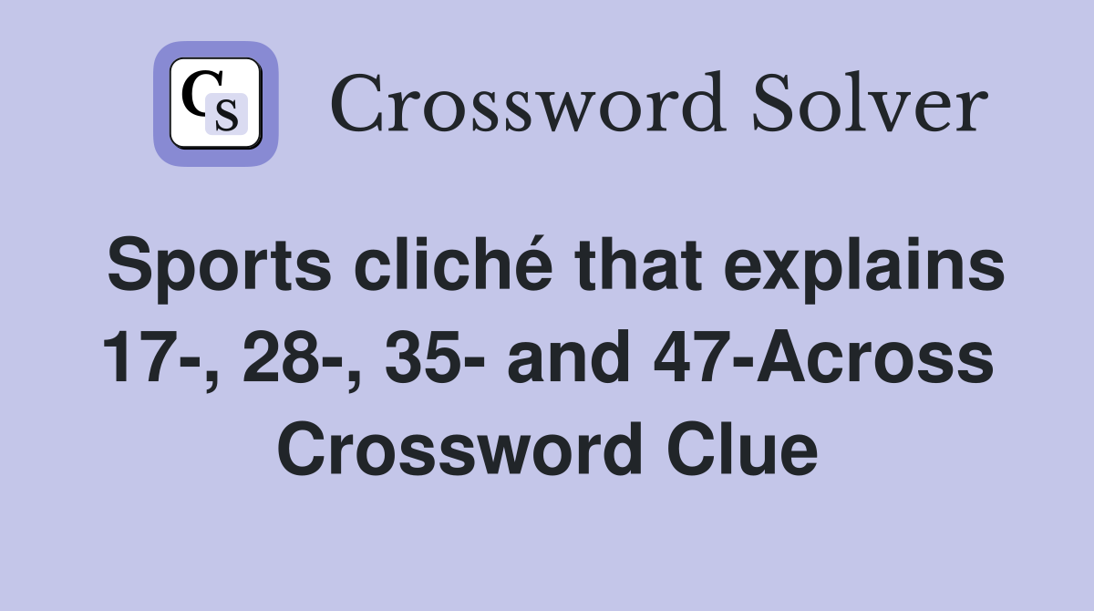 Sports cliché that explains 17-, 28-, 35- and 47-Across Crossword Clue