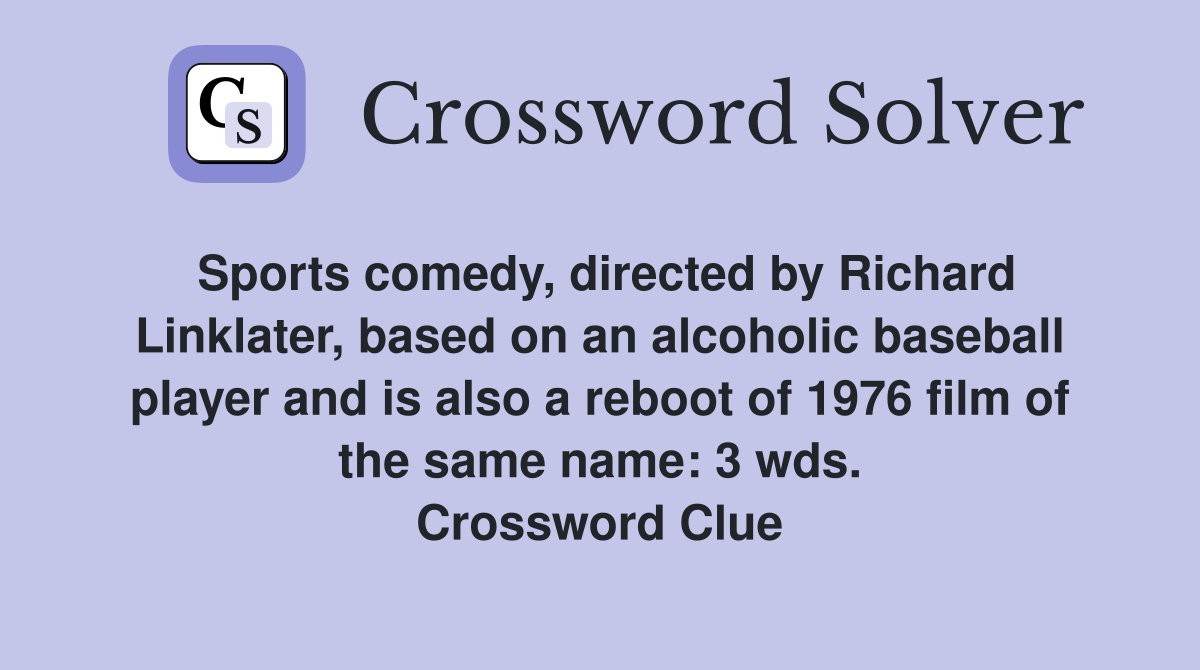 Sports comedy, directed by Richard Linklater, based on an alcoholic baseball player and is also a reboot of 1976 film of the same name: 3 wds. Crossword Clue