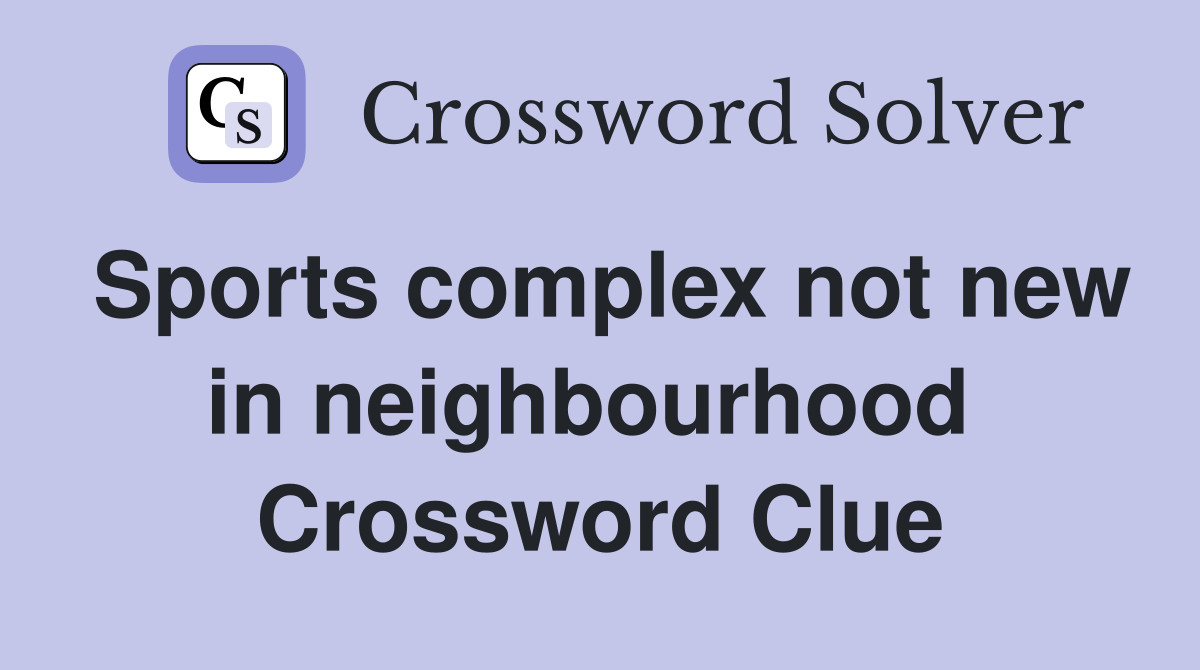 Sports complex not new in neighbourhood  Crossword Clue