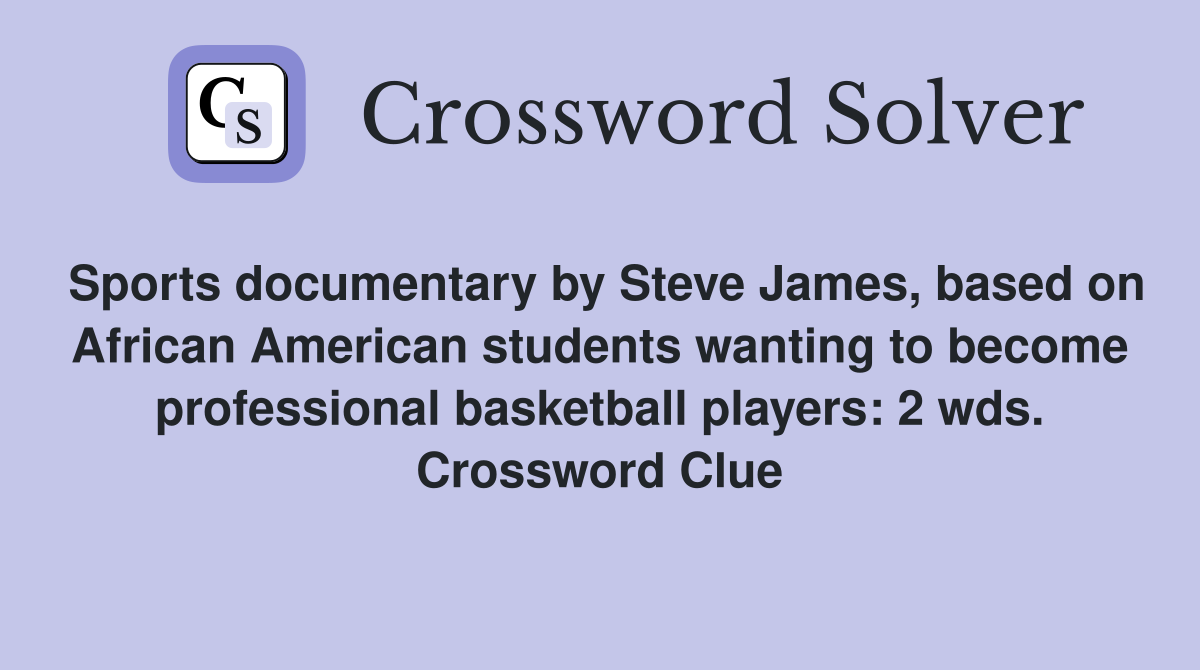 Sports documentary by Steve James, based on African American students wanting to become professional basketball players: 2 wds. Crossword Clue