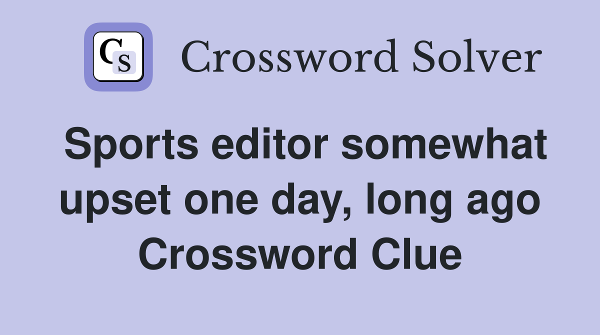 Sports editor somewhat upset one day, long ago Crossword Clue