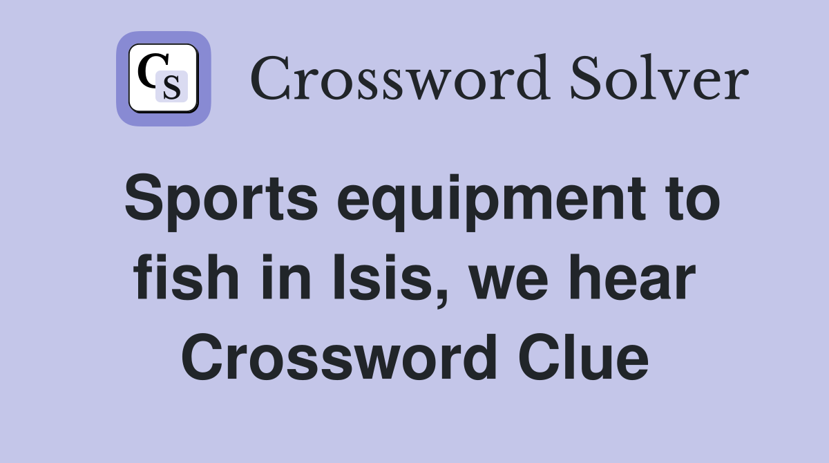 Sports equipment to fish in Isis, we hear Crossword Clue