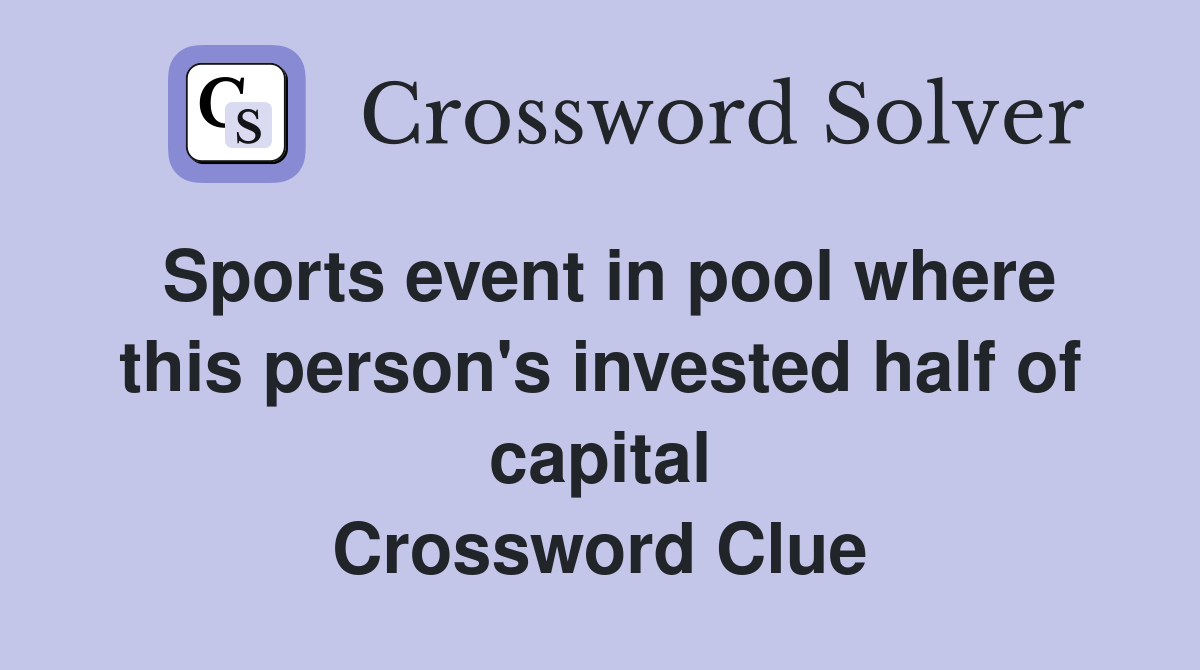 Sports event in pool where this person's invested half of capital Crossword Clue