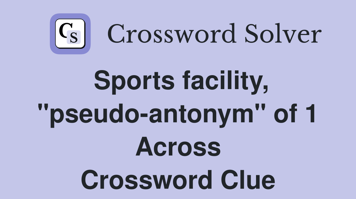 Sports facility, "pseudo-antonym" of 1 Across Crossword Clue