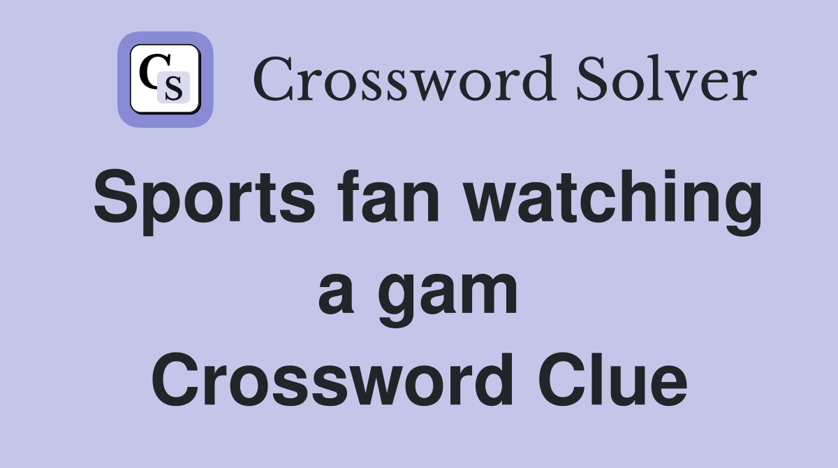 Sports fan watching a gam Crossword Clue