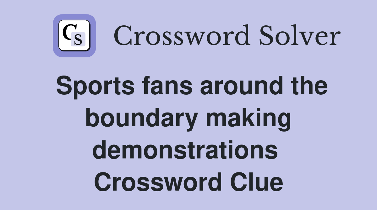 Sports fans around the boundary making demonstrations  Crossword Clue