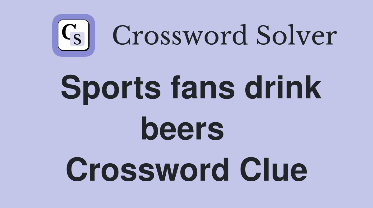 Sports fans drink beers  Crossword Clue