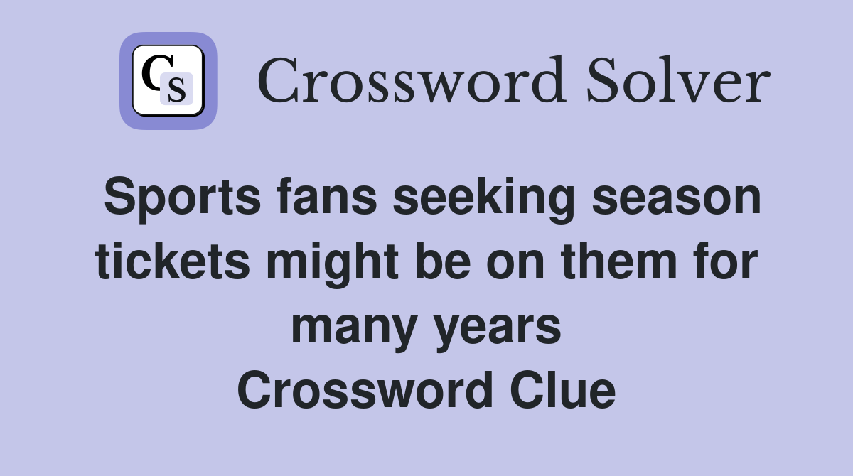 Sports fans seeking season tickets might be on them for many years Crossword Clue