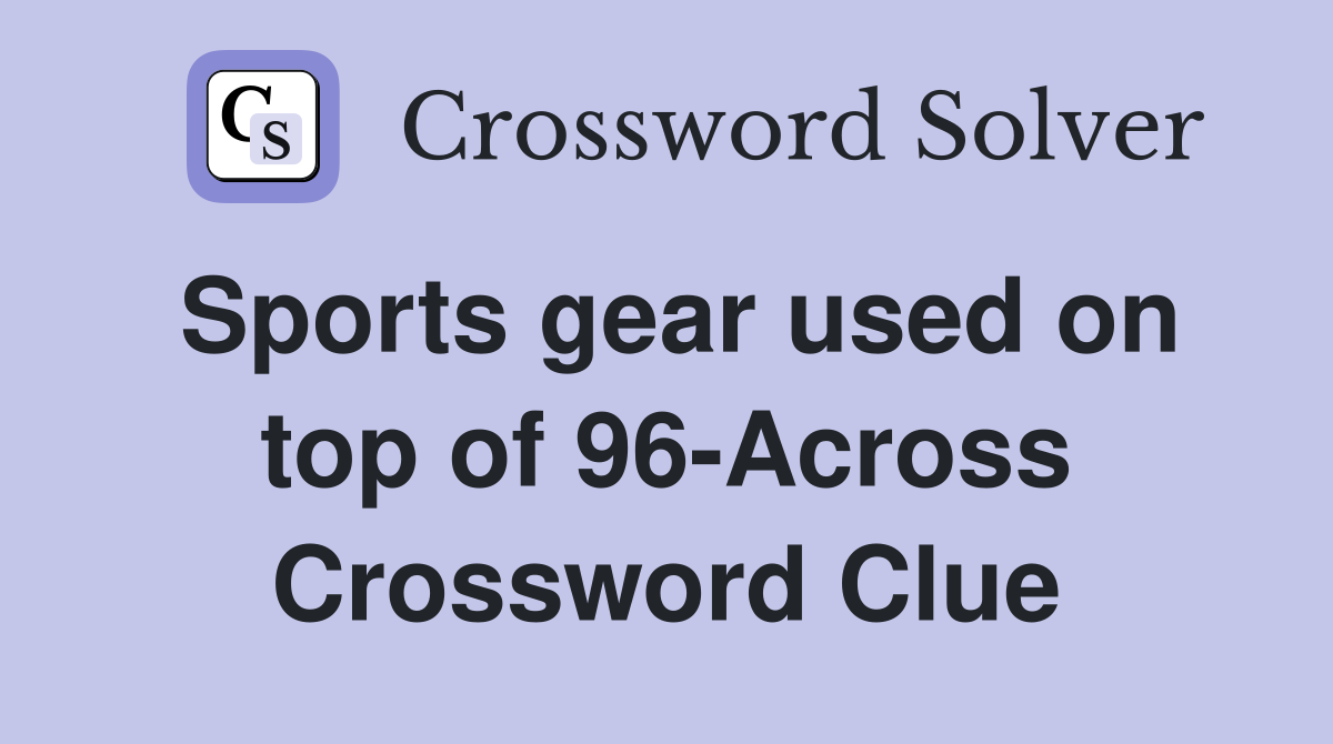 Sports gear used on top of 96-Across Crossword Clue