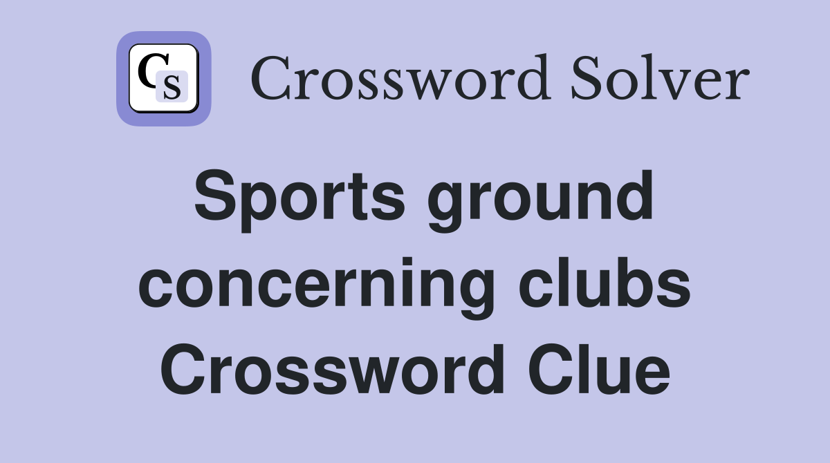 Sports ground concerning clubs Crossword Clue