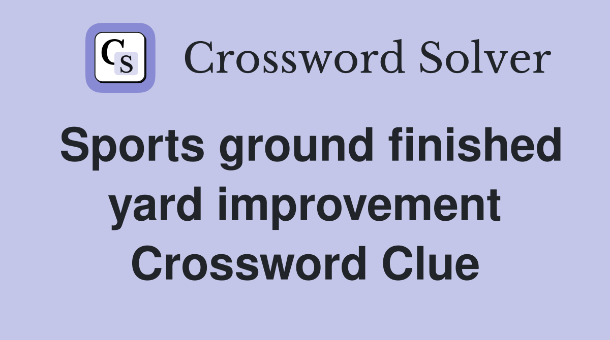 Sports ground finished yard improvement Crossword Clue