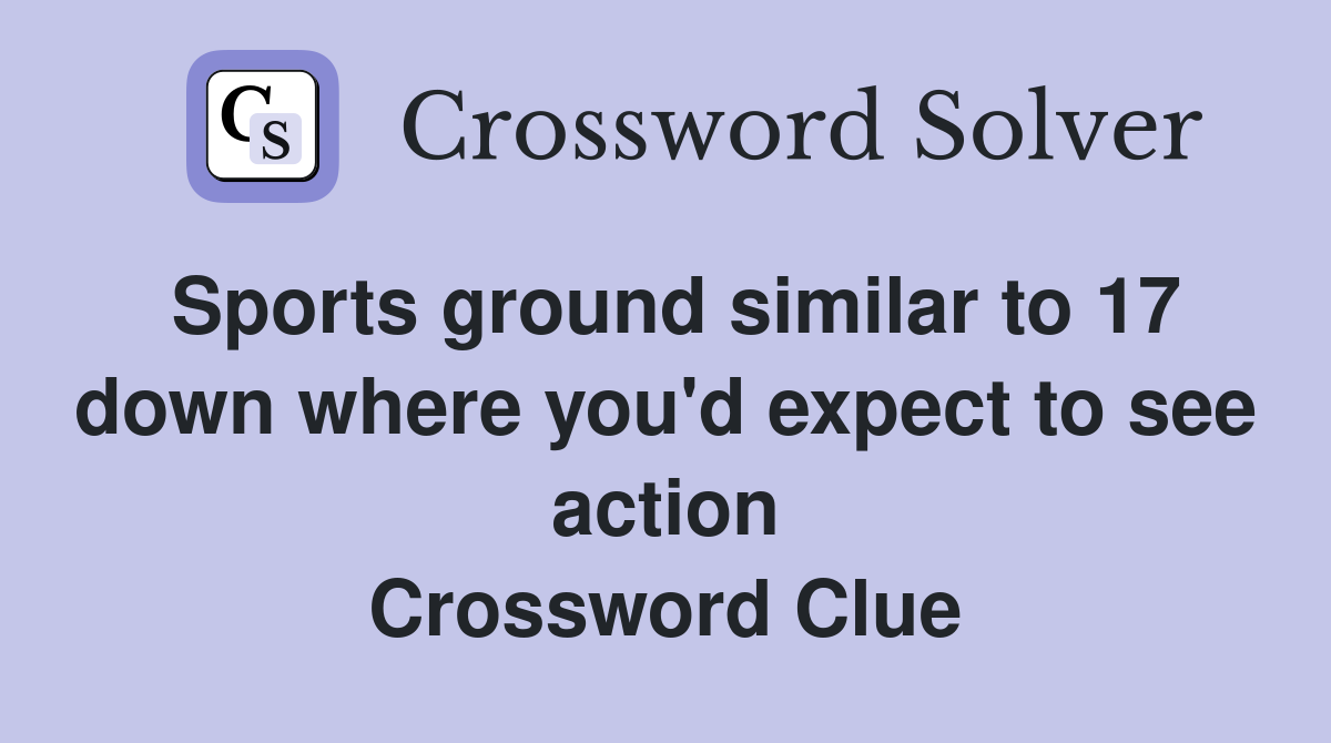 Sports ground similar to 17 down where you'd expect to see action Crossword Clue