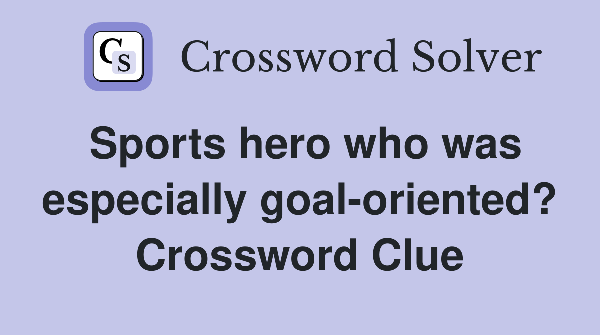 Sports hero who was especially goal-oriented? Crossword Clue