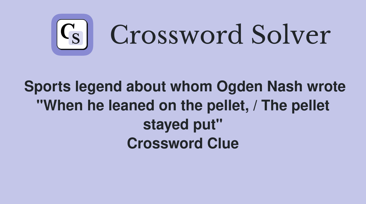 Sports legend about whom Ogden Nash wrote "When he leaned on the pellet, / The pellet stayed put" Crossword Clue