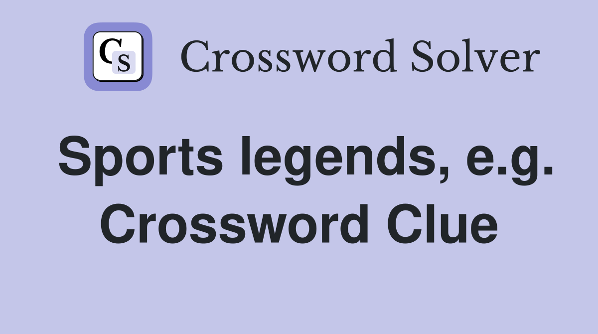 Sports legends, e.g. Crossword Clue