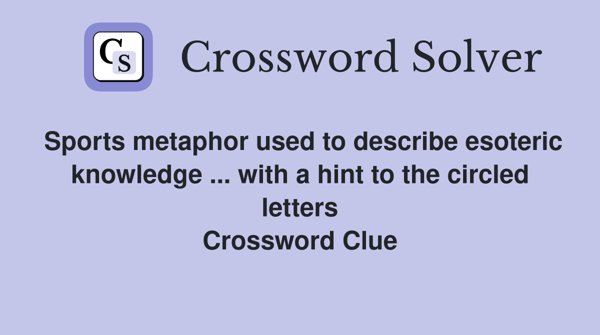 Sports metaphor used to describe esoteric knowledge ... with a hint to the circled letters Crossword Clue
