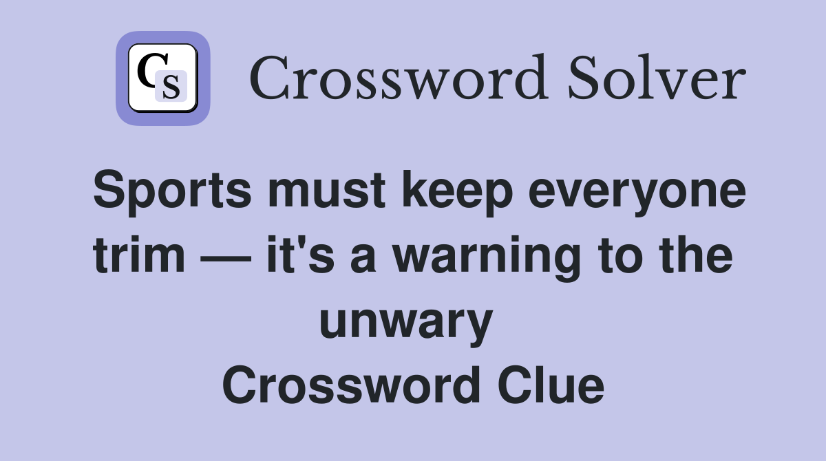 Sports must keep everyone trim — it's a warning to the unwary  Crossword Clue