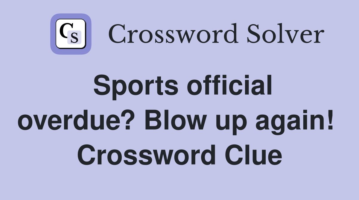 Sports official overdue? Blow up again!  Crossword Clue